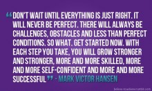Don't wait until everything is just right, it will never be perfect - Mark Victor Hansen.jpg